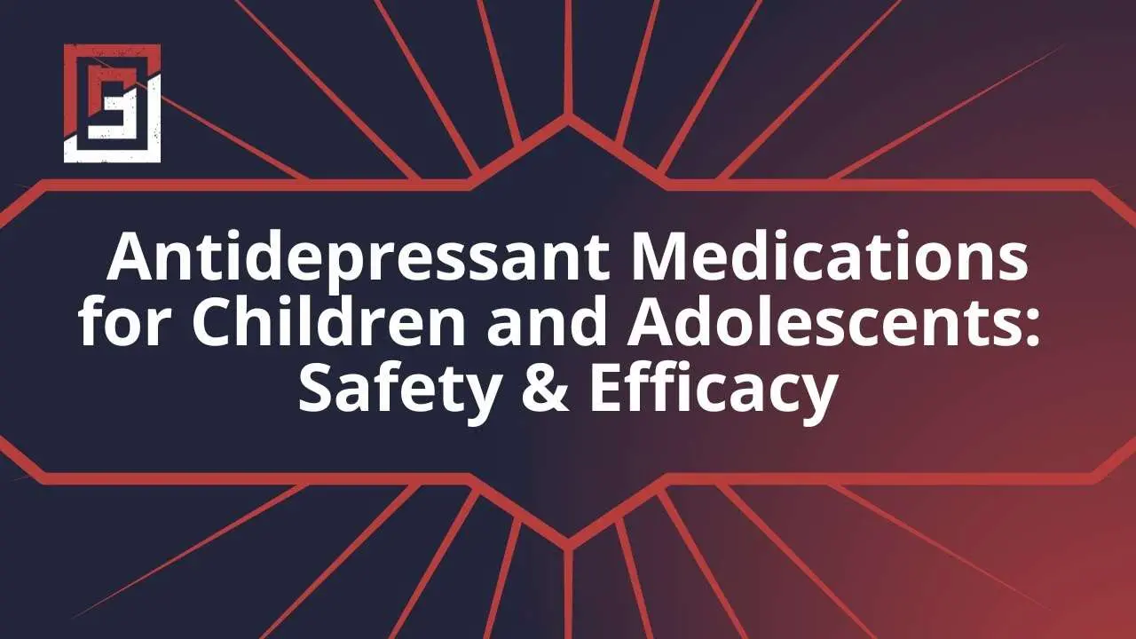Rethinking Antidepressant Medications for Children and Adolescents: Safety and Efficacy